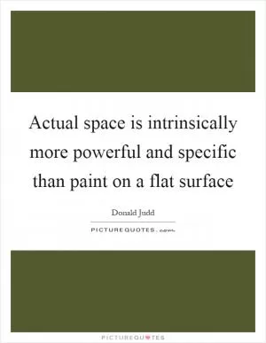 Actual space is intrinsically more powerful and specific than paint on a flat surface Picture Quote #1
