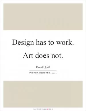 Design has to work. Art does not Picture Quote #1
