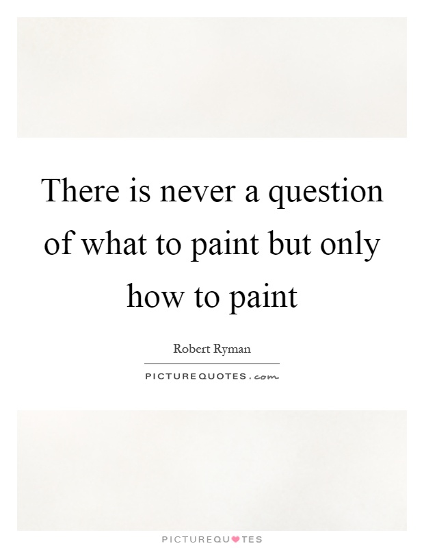 There is never a question of what to paint but only how to paint Picture Quote #1
