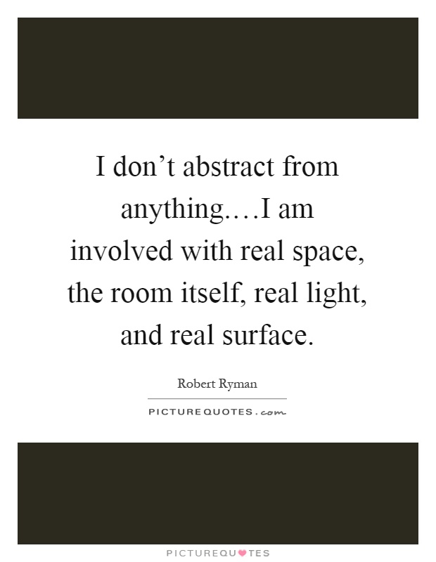 I don't abstract from anything.…I am involved with real space, the room itself, real light, and real surface Picture Quote #1