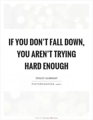 If you don’t fall down, you aren’t trying hard enough Picture Quote #1