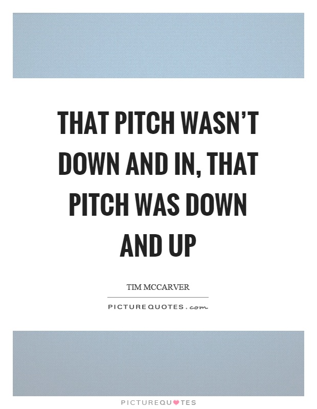 That pitch wasn't down and in, that pitch was down and up Picture Quote #1