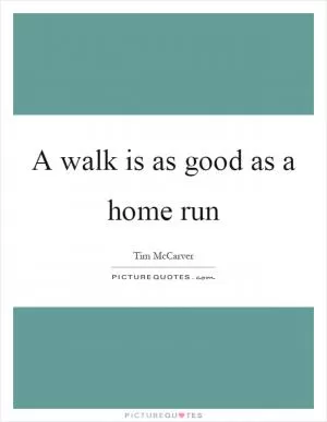 A walk is as good as a home run Picture Quote #1
