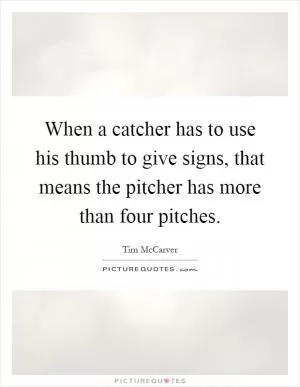 When a catcher has to use his thumb to give signs, that means the pitcher has more than four pitches Picture Quote #1