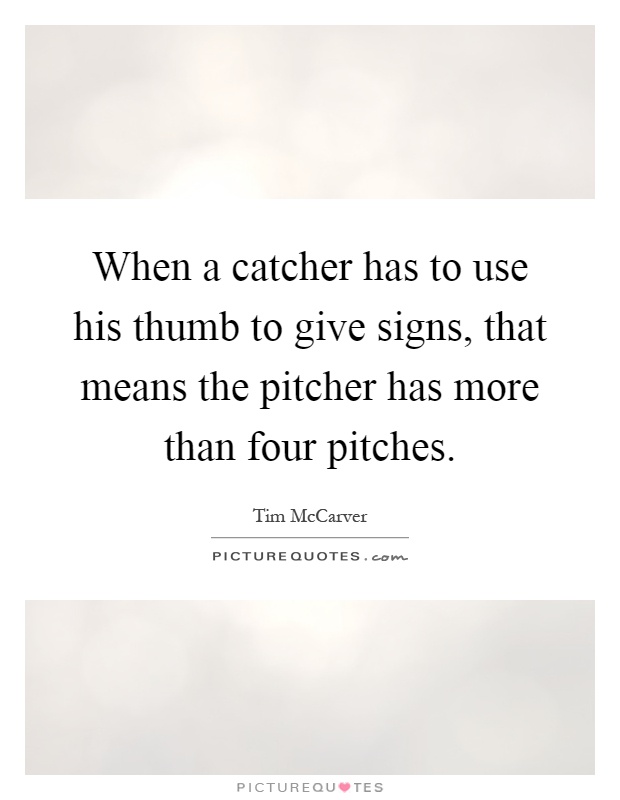 When a catcher has to use his thumb to give signs, that means the pitcher has more than four pitches Picture Quote #1