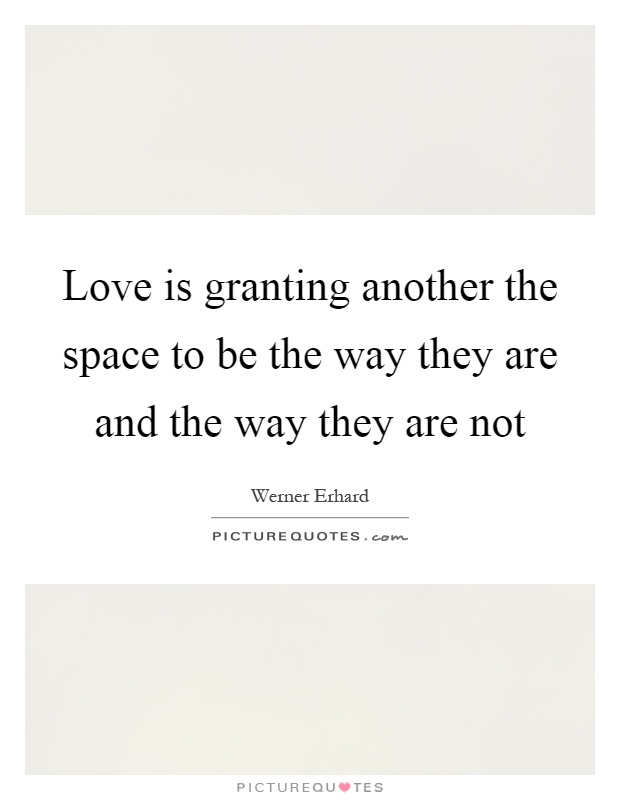 Love is granting another the space to be the way they are and the way they are not Picture Quote #1