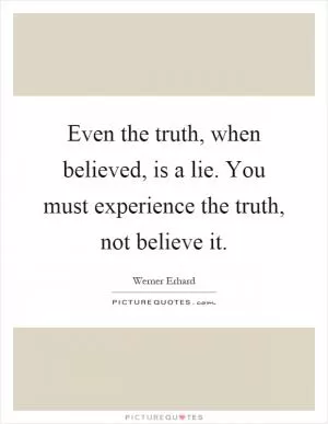 Even the truth, when believed, is a lie. You must experience the truth, not believe it Picture Quote #1