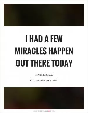 I had a few miracles happen out there today Picture Quote #1