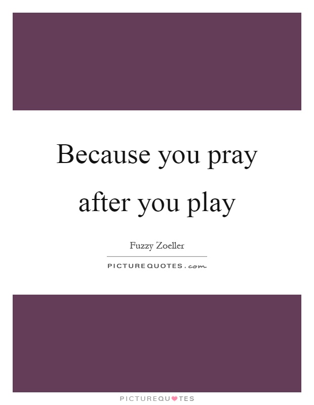Because you pray after you play Picture Quote #1