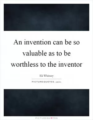 An invention can be so valuable as to be worthless to the inventor Picture Quote #1