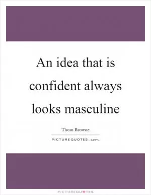 An idea that is confident always looks masculine Picture Quote #1