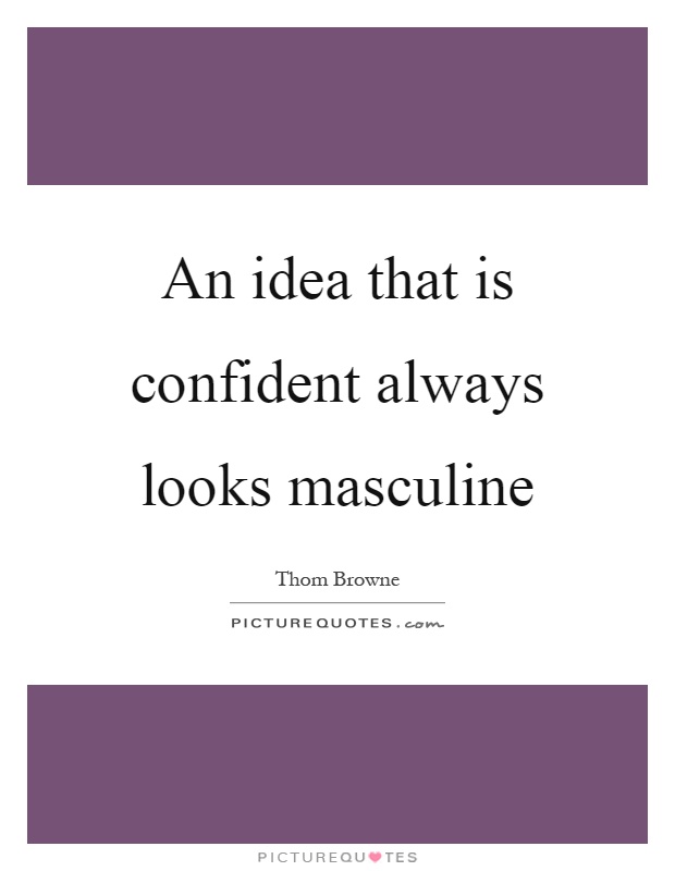 An idea that is confident always looks masculine Picture Quote #1