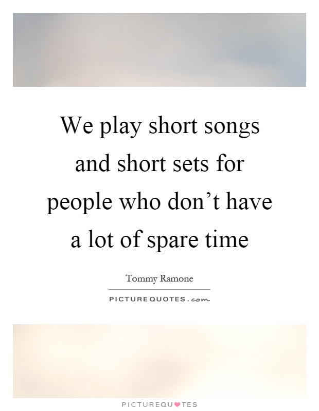 We play short songs and short sets for people who don't have a lot of spare time Picture Quote #1