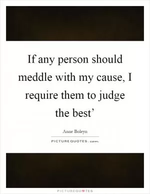 If any person should meddle with my cause, I require them to judge the best’ Picture Quote #1