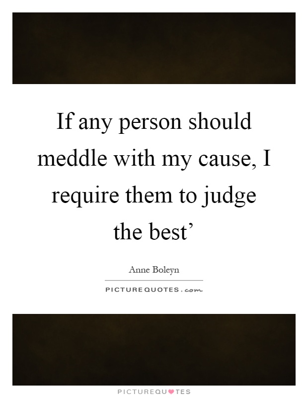 If any person should meddle with my cause, I require them to judge the best' Picture Quote #1