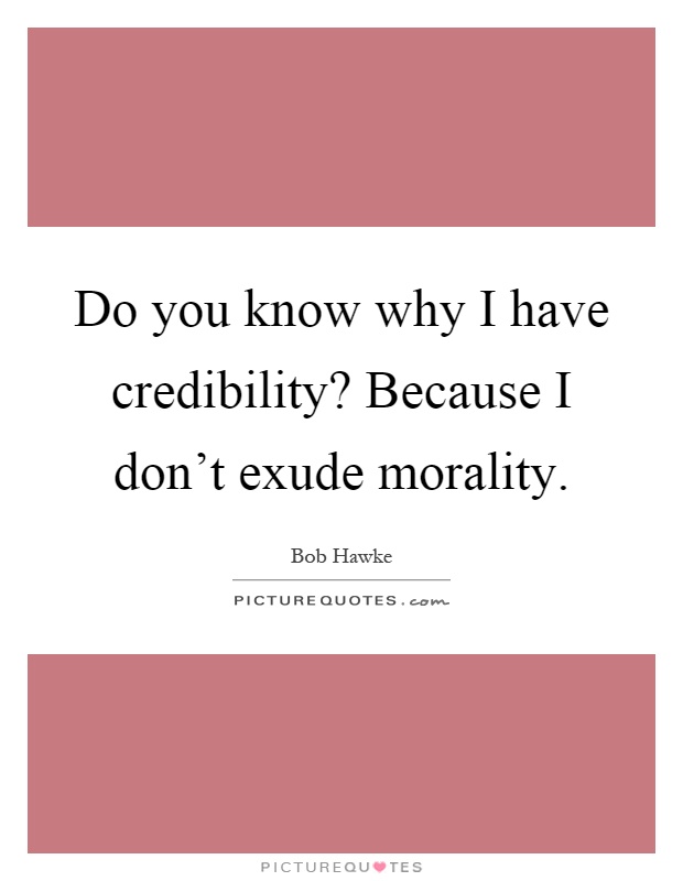 Do you know why I have credibility? Because I don't exude morality Picture Quote #1