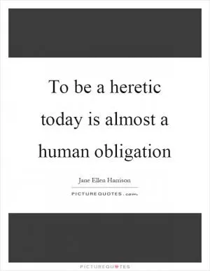 To be a heretic today is almost a human obligation Picture Quote #1