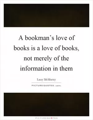 A bookman’s love of books is a love of books, not merely of the information in them Picture Quote #1