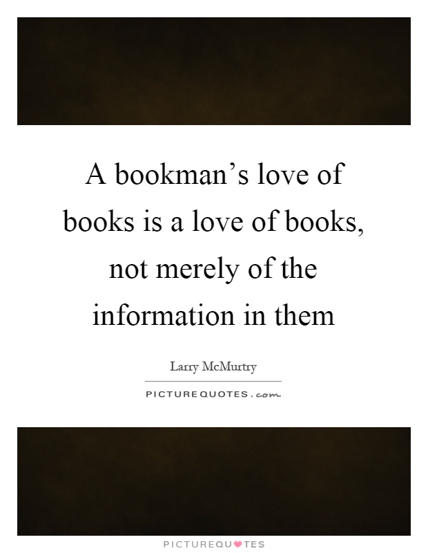 A bookman's love of books is a love of books, not merely of the information in them Picture Quote #1