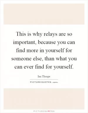 This is why relays are so important, because you can find more in yourself for someone else, than what you can ever find for yourself Picture Quote #1