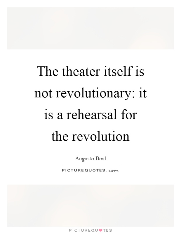 The theater itself is not revolutionary: it is a rehearsal for the revolution Picture Quote #1