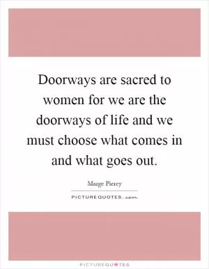 Doorways are sacred to women for we are the doorways of life and we must choose what comes in and what goes out Picture Quote #1
