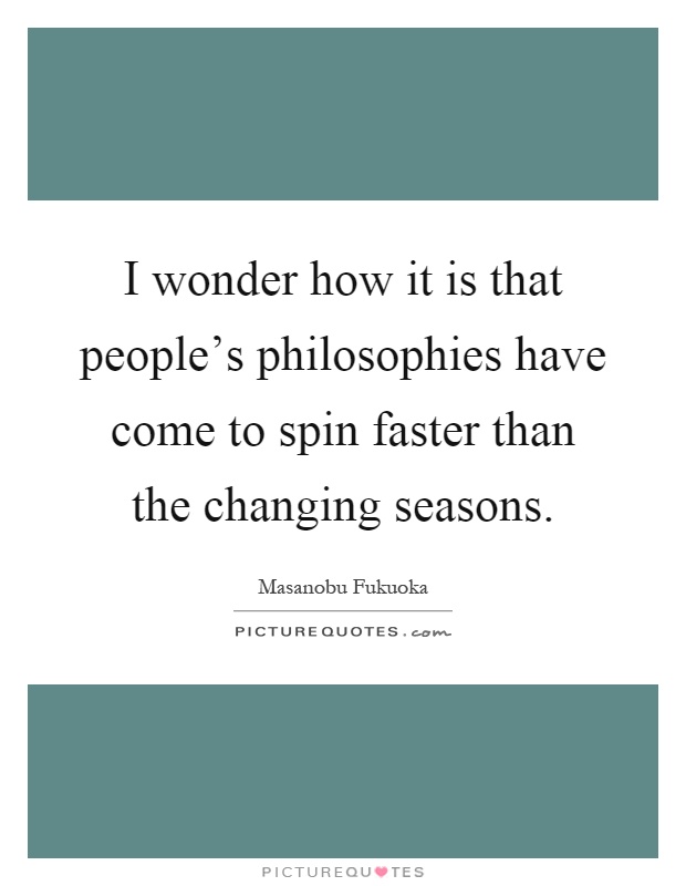 I wonder how it is that people's philosophies have come to spin faster than the changing seasons Picture Quote #1