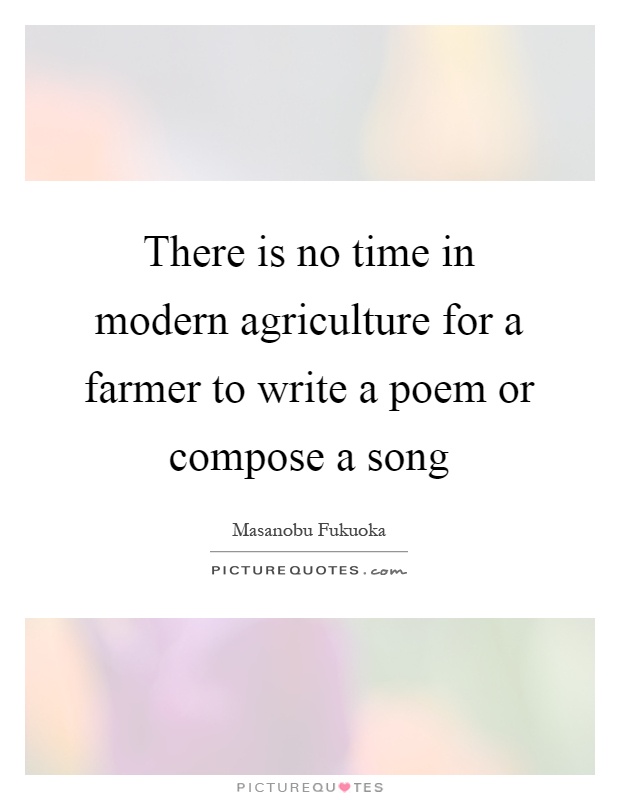 There is no time in modern agriculture for a farmer to write a poem or compose a song Picture Quote #1