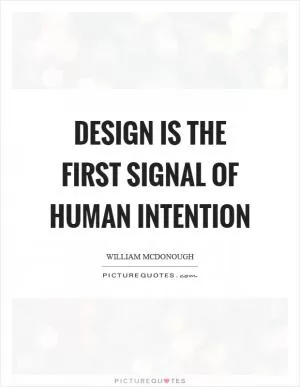 Design is the first signal of human intention Picture Quote #1