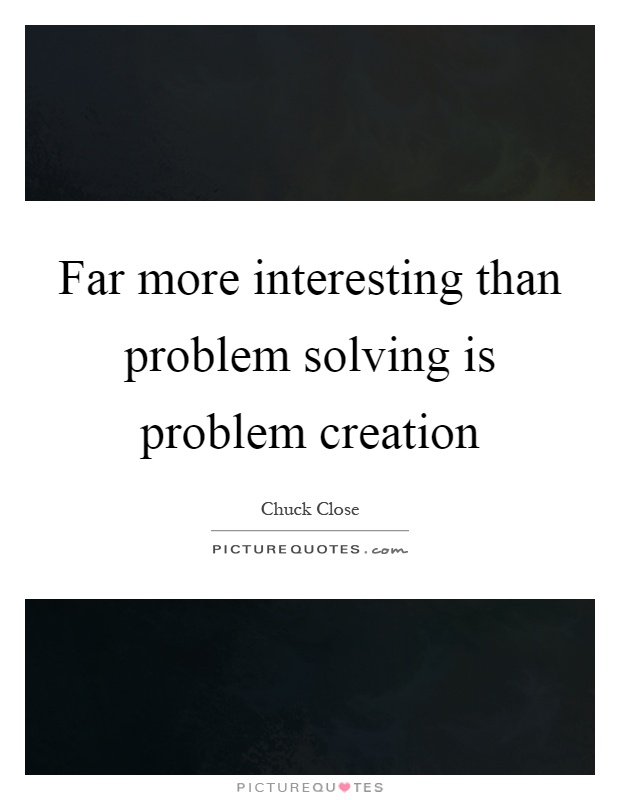 Far more interesting than problem solving is problem creation Picture Quote #1