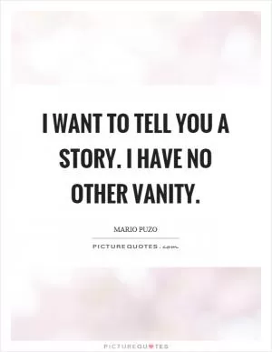 I want to tell you a story. I have no other vanity Picture Quote #1