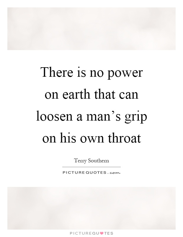 There is no power on earth that can loosen a man's grip on his own throat Picture Quote #1