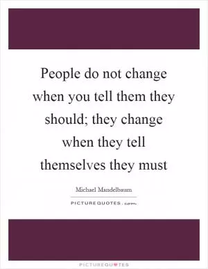 People do not change when you tell them they should; they change when they tell themselves they must Picture Quote #1