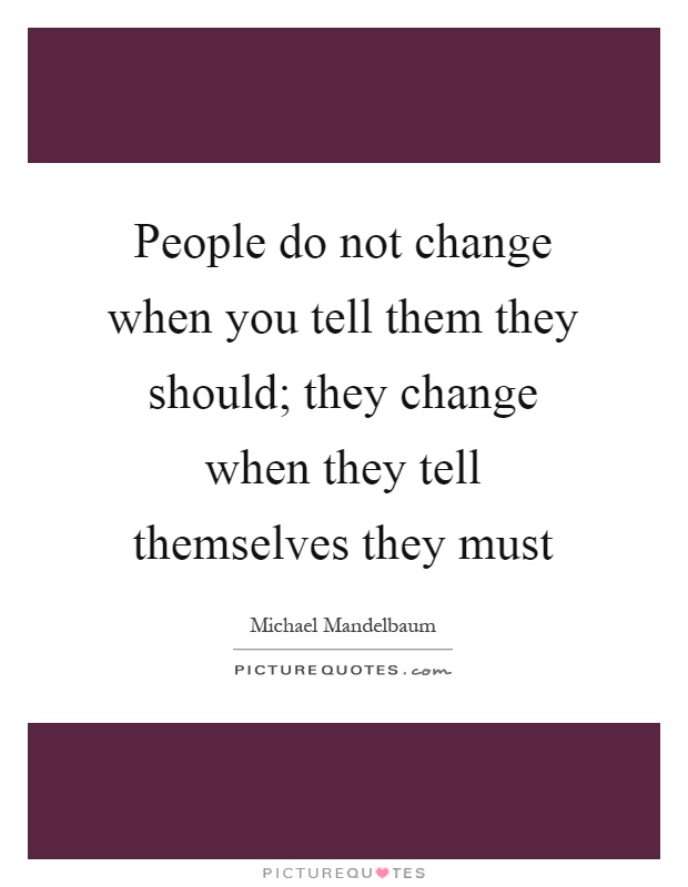 People do not change when you tell them they should; they change when they tell themselves they must Picture Quote #1