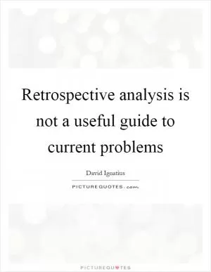 Retrospective analysis is not a useful guide to current problems Picture Quote #1