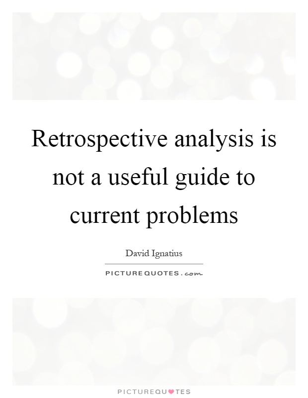 Retrospective analysis is not a useful guide to current problems Picture Quote #1