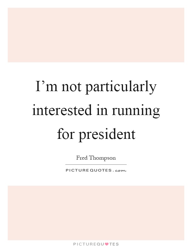 I'm not particularly interested in running for president Picture Quote #1