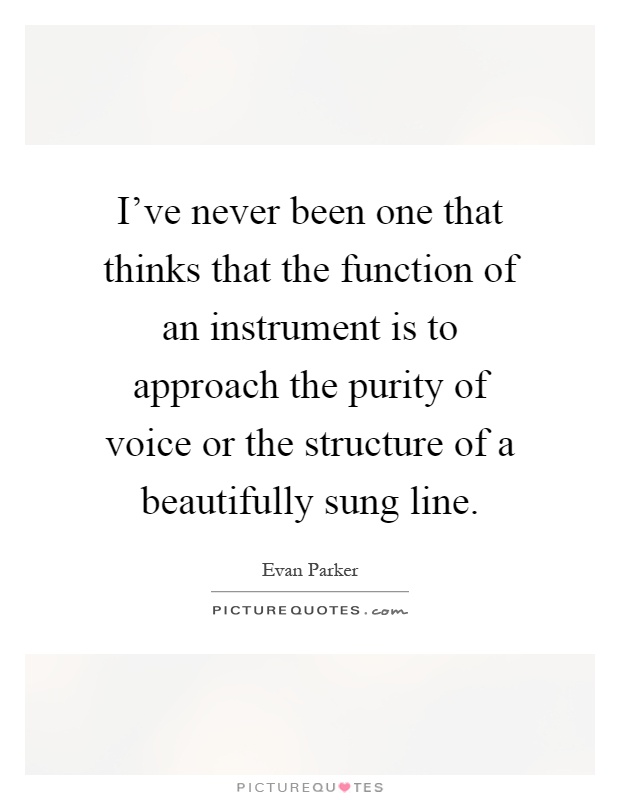 I've never been one that thinks that the function of an instrument is to approach the purity of voice or the structure of a beautifully sung line Picture Quote #1