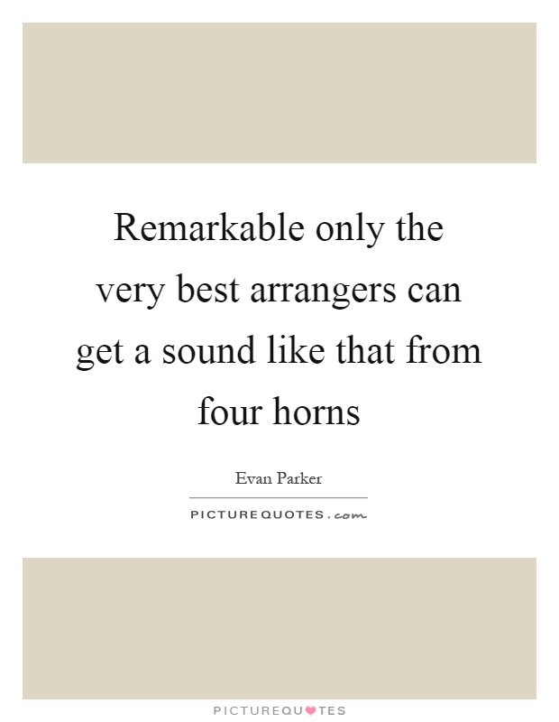 Remarkable only the very best arrangers can get a sound like that from four horns Picture Quote #1