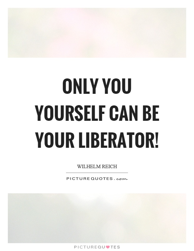 Only you yourself can be your liberator! Picture Quote #1