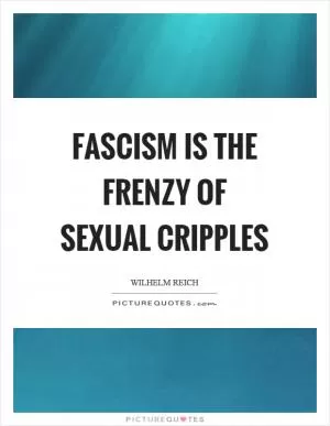 Fascism is the frenzy of sexual cripples Picture Quote #1