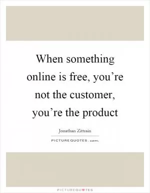 When something online is free, you’re not the customer, you’re the product Picture Quote #1