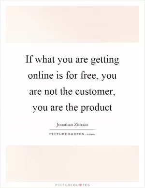 If what you are getting online is for free, you are not the customer, you are the product Picture Quote #1