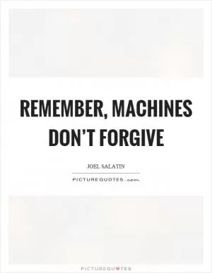 Remember, machines don’t forgive Picture Quote #1