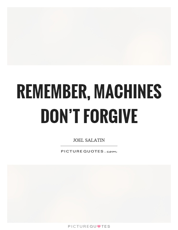 Remember, machines don't forgive Picture Quote #1