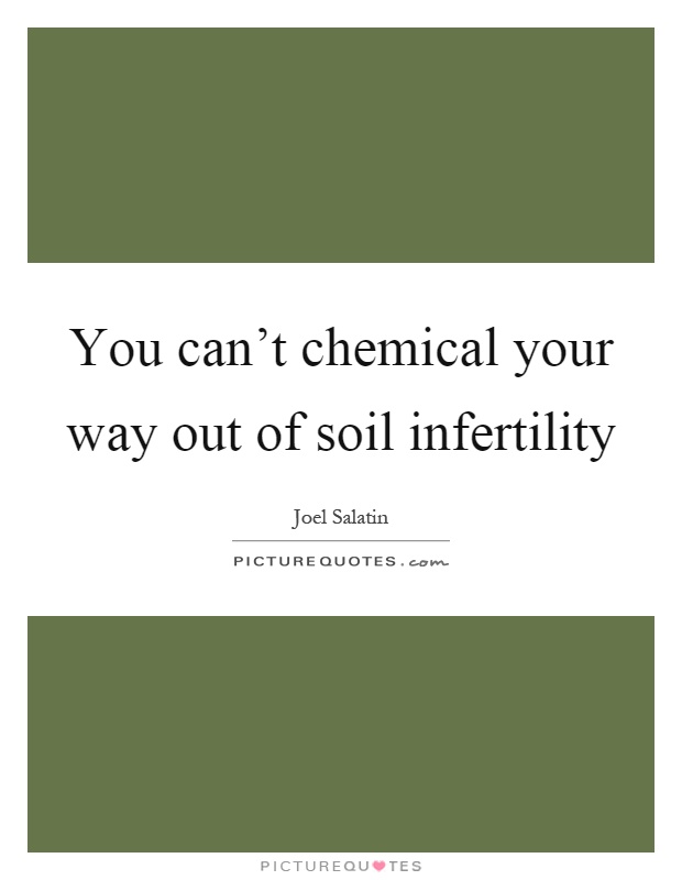 You can't chemical your way out of soil infertility Picture Quote #1