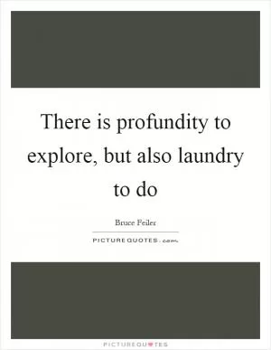 There is profundity to explore, but also laundry to do Picture Quote #1