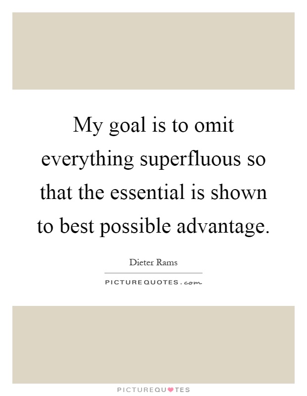 My goal is to omit everything superfluous so that the essential is shown to best possible advantage Picture Quote #1