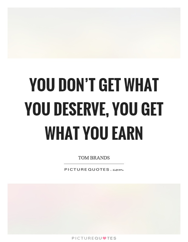 You don't get what you deserve, you get what you earn Picture Quote #1