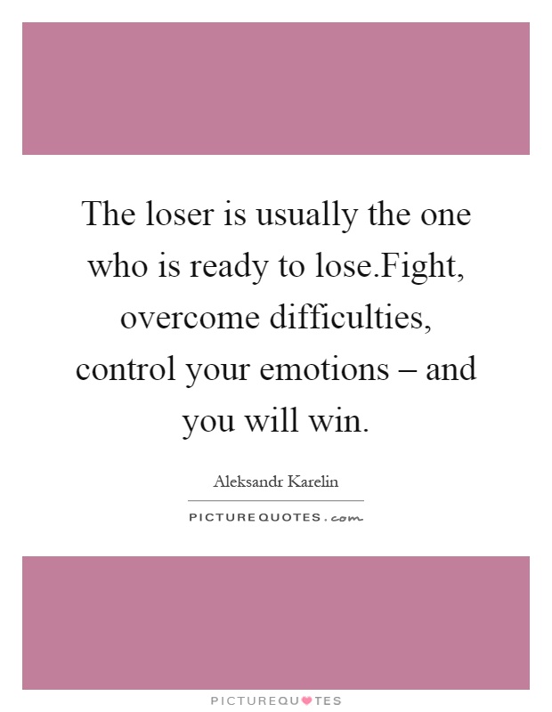 The loser is usually the one who is ready to lose.Fight, overcome difficulties, control your emotions – and you will win Picture Quote #1